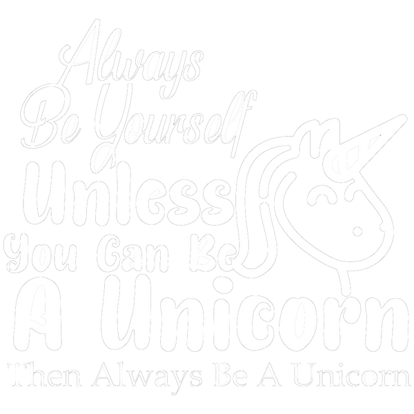 Always Be Yourself Unless You Can Be A Unicorn Then Always Be A Unicorn