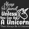 Always Be Yourself Unless You Can Be A Unicorn Then Always Be A Unicorn