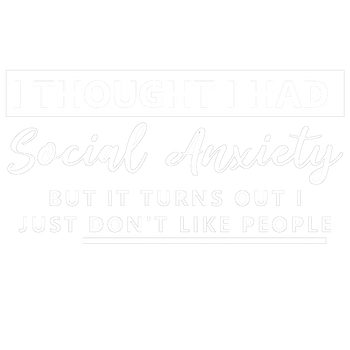 products/I-Thought-I-Had-Social-Anxiety-But-It-Turns-Out-I-Just-Dont-Like-People2.png