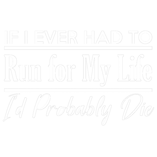 If I Ever Had To Run For My Life I'd Probably Die