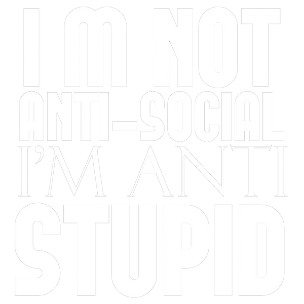 I'm not Anti-Social I'm Anti-Stupid