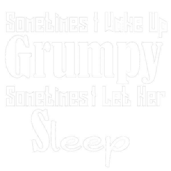 Sometimes I Wake Up Grumpy Sometime I Let Her Sleep