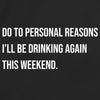 Do To Personal Reason I'll Be Drinking Again This Weekend