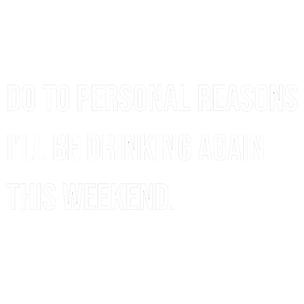 Do To Personal Reason I'll Be Drinking Again This Weekend