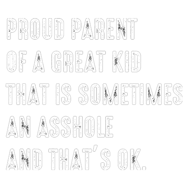 Proud Parent Of A Great Kid That Is Sometimes An Asshole