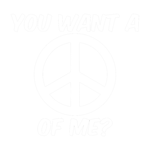 You Want A Peace Of Me