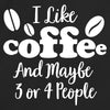 I Like Coffee And Maybe 3 or 4 People