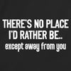 There's no place I'd rather be.. except away from you
