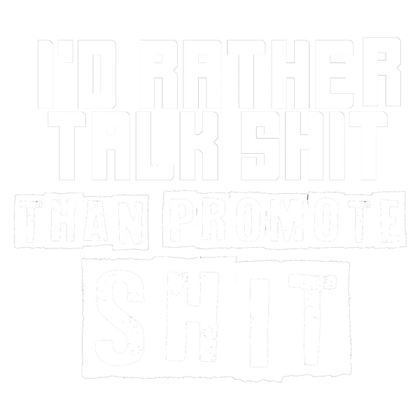 I'd rather talk shit than promote shit