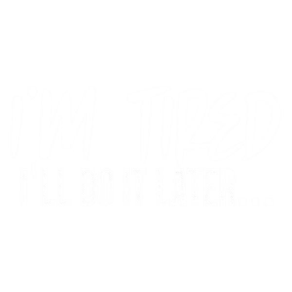 I'm tired, I'll do it later