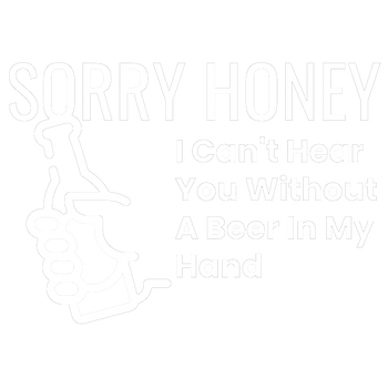 products/Sorry-Honey-I-Cant-Hear-You-Without-A-Beer-In-My-Hand.png