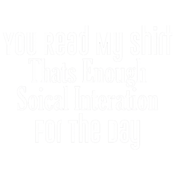 You Read My Shirt Thats Enough Soical Interation For The Day